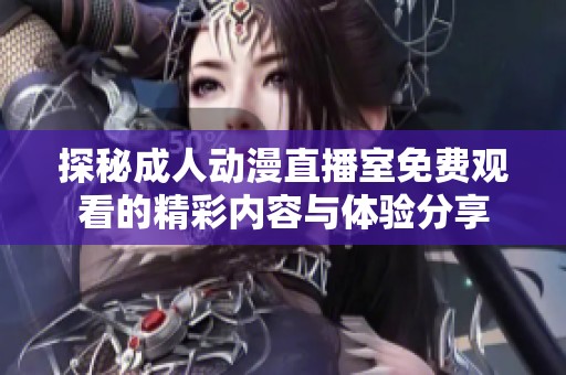 探秘成人动漫直播室免费观看的精彩内容与体验分享