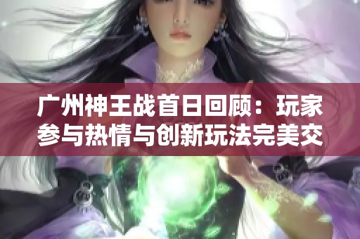 广州神王战首日回顾：玩家参与热情与创新玩法完美交融