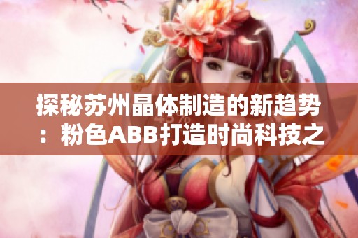 探秘苏州晶体制造的新趋势：粉色ABB打造时尚科技之美