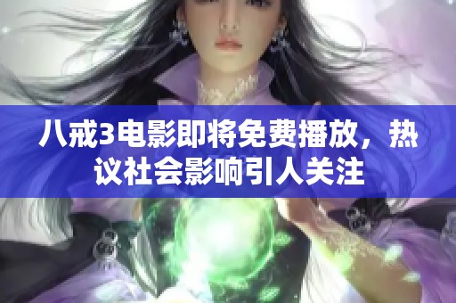 八戒3电影即将免费播放，热议社会影响引人关注