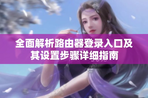 全面解析路由器登录入口及其设置步骤详细指南