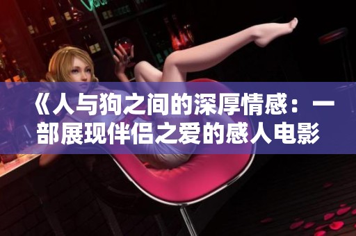 《人与狗之间的深厚情感：一部展现伴侣之爱的感人电影》
