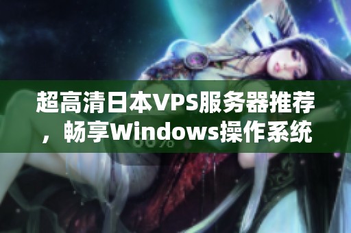 超高清日本VPS服务器推荐，畅享Windows操作系统的极致体验