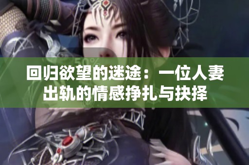 回归欲望的迷途：一位人妻出轨的情感挣扎与抉择
