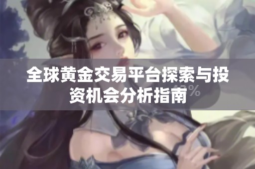 全球黄金交易平台探索与投资机会分析指南