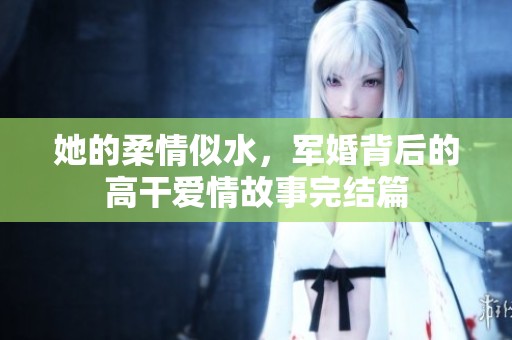 她的柔情似水，军婚背后的高干爱情故事完结篇