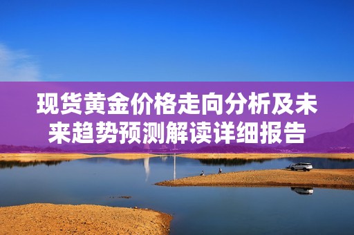 现货黄金价格走向分析及未来趋势预测解读详细报告