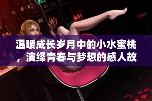 温暖成长岁月中的小水蜜桃，演绎青春与梦想的感人故事