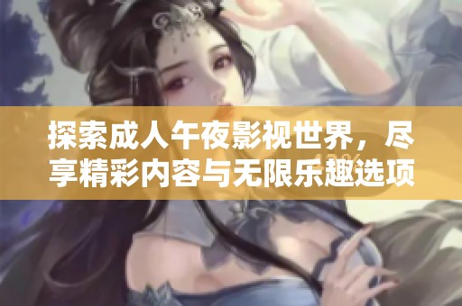 探索成人午夜影视世界，尽享精彩内容与无限乐趣选项