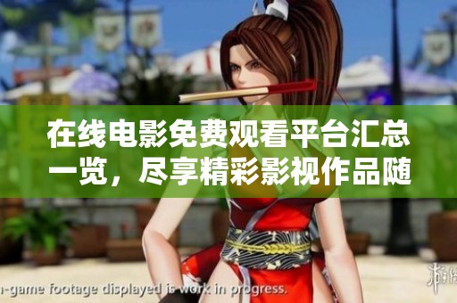 在线电影免费观看平台汇总一览，尽享精彩影视作品随心观看
