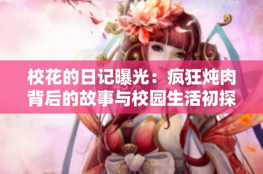 校花的日记曝光：疯狂炖肉背后的故事与校园生活初探