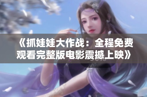 《抓娃娃大作战：全程免费观看完整版电影震撼上映》