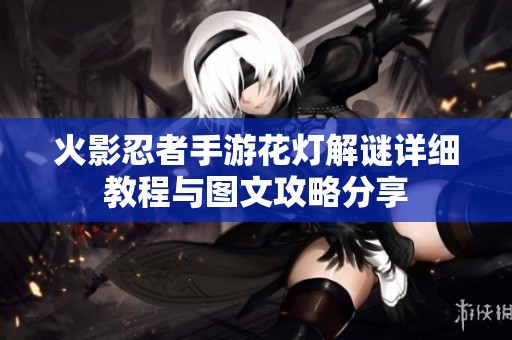 火影忍者手游花灯解谜详细教程与图文攻略分享