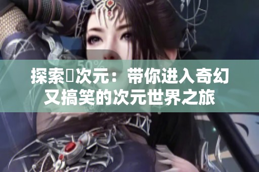 探索囧次元：带你进入奇幻又搞笑的次元世界之旅