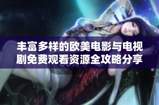 丰富多样的欧美电影与电视剧免费观看资源全攻略分享