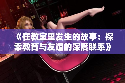 《在教室里发生的故事：探索教育与友谊的深度联系》