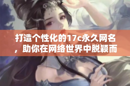 打造个性化的17c永久网名，助你在网络世界中脱颖而出