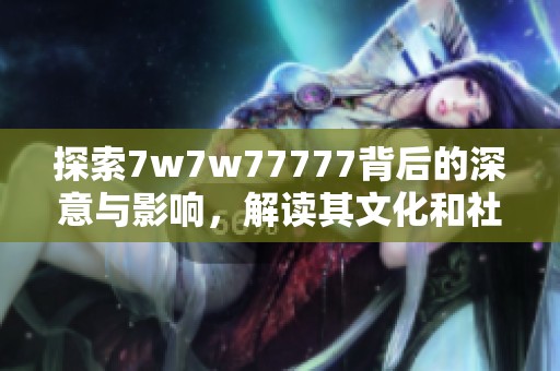 探索7w7w77777背后的深意与影响，解读其文化和社交意义