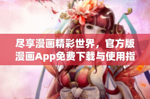 尽享漫画精彩世界，官方版漫画App免费下载与使用指南