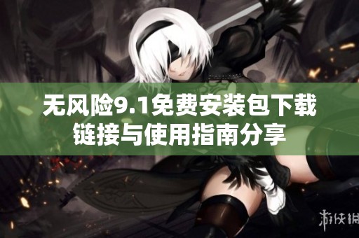 无风险9.1免费安装包下载链接与使用指南分享