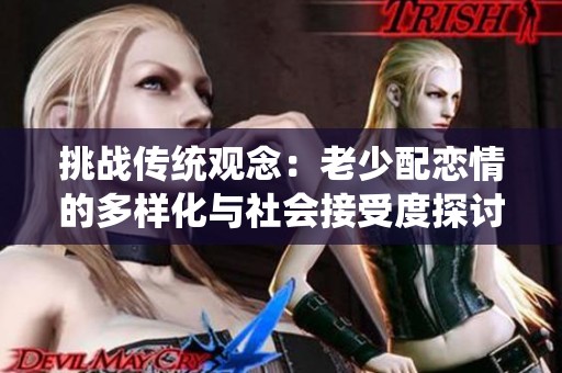 挑战传统观念：老少配恋情的多样化与社会接受度探讨