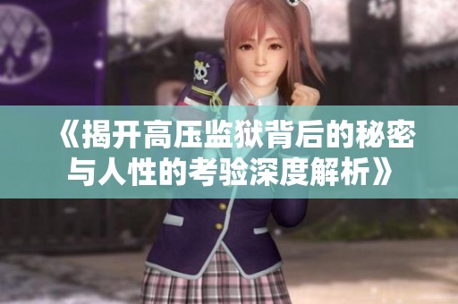 《揭开高压监狱背后的秘密与人性的考验深度解析》