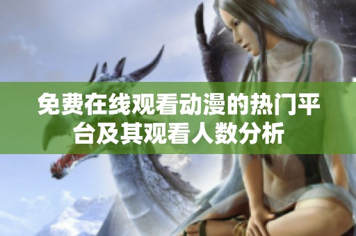 免费在线观看动漫的热门平台及其观看人数分析