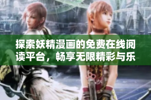 探索妖精漫画的免费在线阅读平台，畅享无限精彩与乐趣
