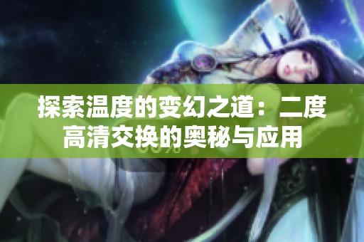 探索温度的变幻之道：二度高清交换的奥秘与应用