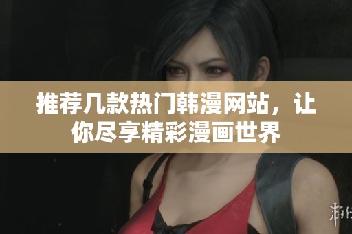 推荐几款热门韩漫网站，让你尽享精彩漫画世界