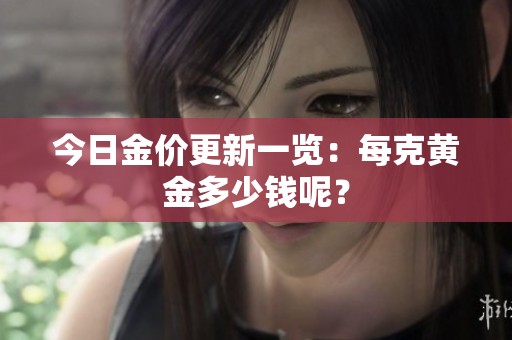 今日金价更新一览：每克黄金多少钱呢？