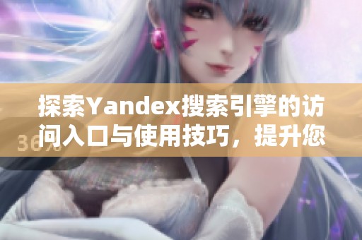 探索Yandex搜索引擎的访问入口与使用技巧，提升您的搜索体验