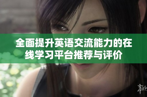 全面提升英语交流能力的在线学习平台推荐与评价