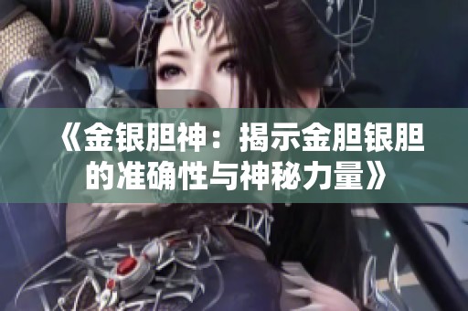《金银胆神：揭示金胆银胆的准确性与神秘力量》