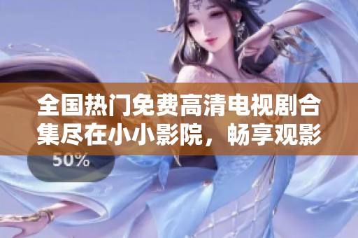 全国热门免费高清电视剧合集尽在小小影院，畅享观影乐趣不容错过