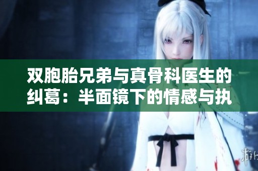 双胞胎兄弟与真骨科医生的纠葛：半面镜下的情感与执念