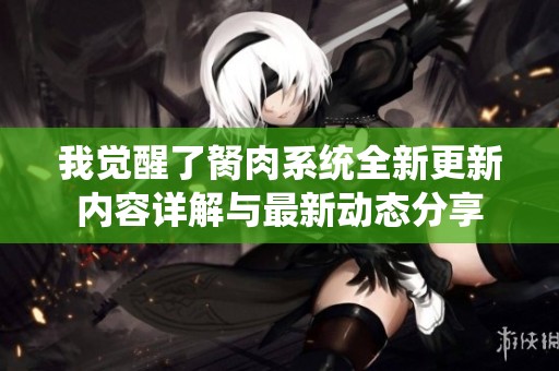 我觉醒了胬肉系统全新更新内容详解与最新动态分享