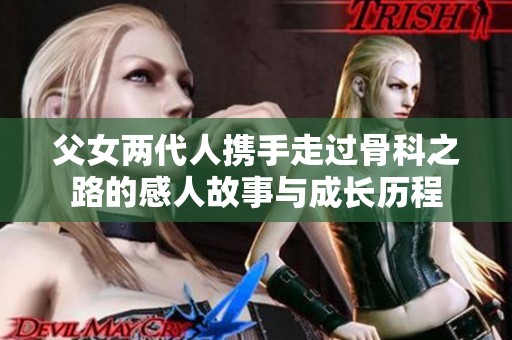 父女两代人携手走过骨科之路的感人故事与成长历程