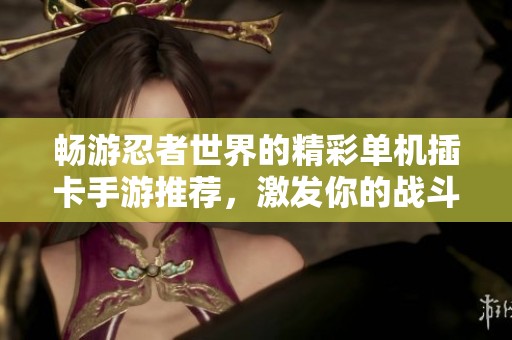 畅游忍者世界的精彩单机插卡手游推荐，激发你的战斗激情