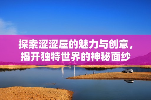 探索涩涩屋的魅力与创意，揭开独特世界的神秘面纱