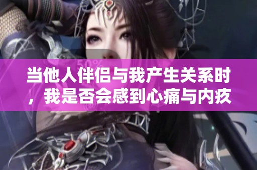 当他人伴侣与我产生关系时，我是否会感到心痛与内疚