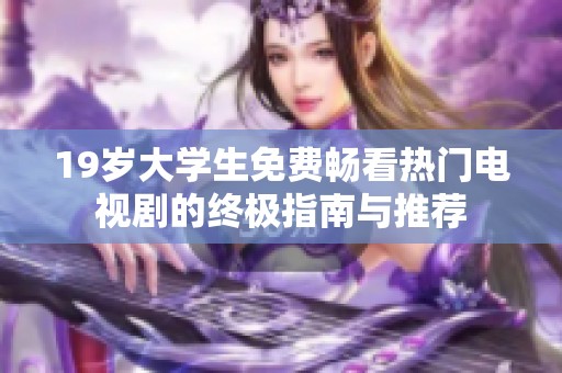 19岁大学生免费畅看热门电视剧的终极指南与推荐