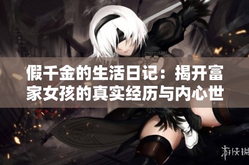 假千金的生活日记：揭开富家女孩的真实经历与内心世界