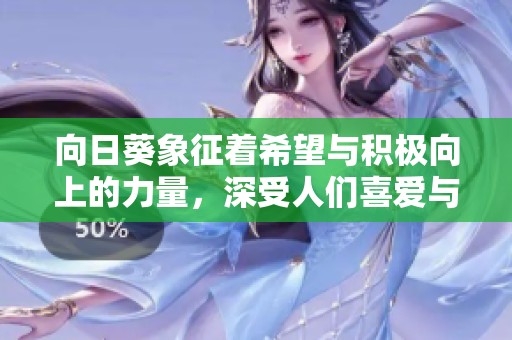 向日葵象征着希望与积极向上的力量，深受人们喜爱与珍视的花语解析