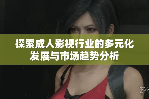 探索成人影视行业的多元化发展与市场趋势分析