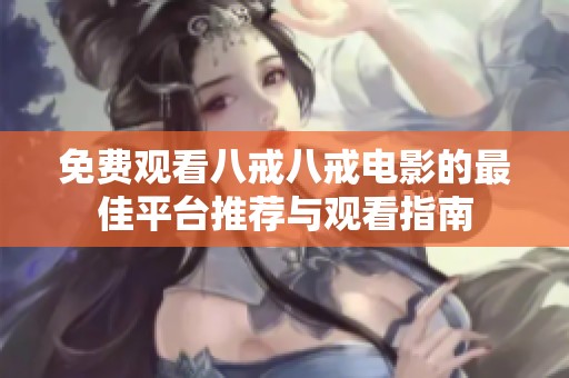 免费观看八戒八戒电影的最佳平台推荐与观看指南