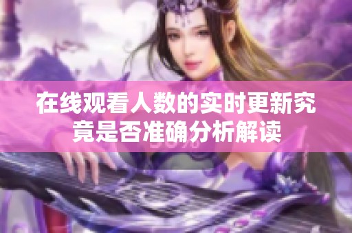 在线观看人数的实时更新究竟是否准确分析解读