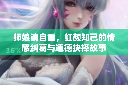 师娘请自重，红颜知己的情感纠葛与道德抉择故事