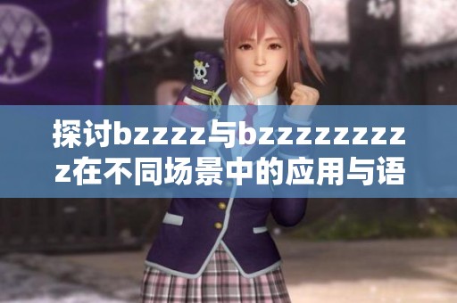 探讨bzzzz与bzzzzzzzzz在不同场景中的应用与语义差异