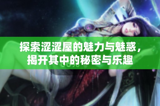 探索涩涩屋的魅力与魅惑，揭开其中的秘密与乐趣